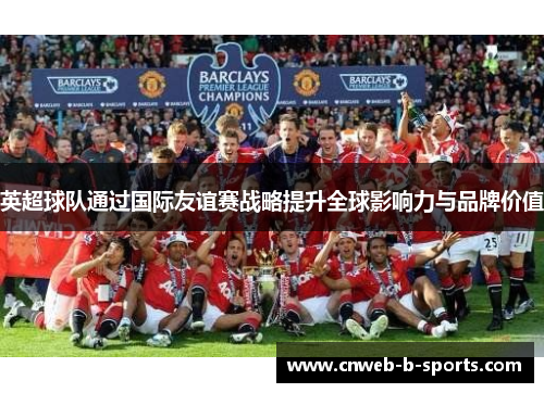 英超球队通过国际友谊赛战略提升全球影响力与品牌价值