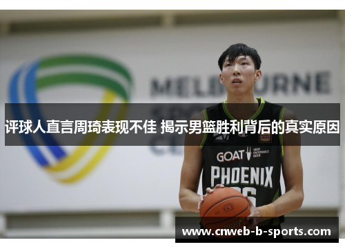 评球人直言周琦表现不佳 揭示男篮胜利背后的真实原因