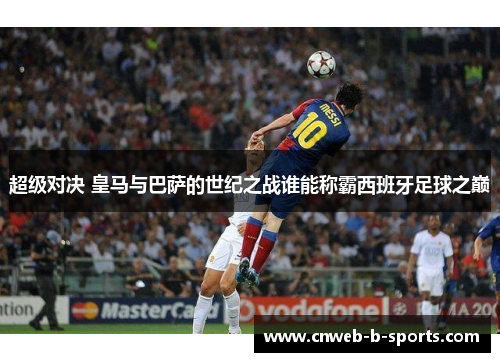 超级对决 皇马与巴萨的世纪之战谁能称霸西班牙足球之巅