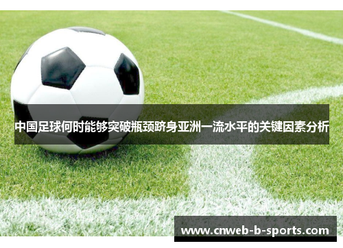 中国足球何时能够突破瓶颈跻身亚洲一流水平的关键因素分析