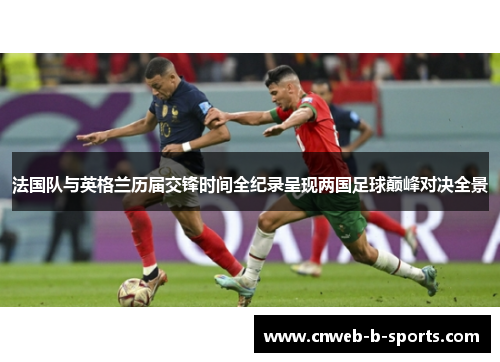 法国队与英格兰历届交锋时间全纪录呈现两国足球巅峰对决全景