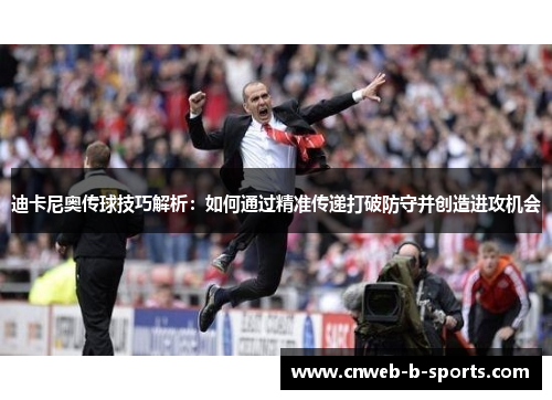 迪卡尼奥传球技巧解析：如何通过精准传递打破防守并创造进攻机会