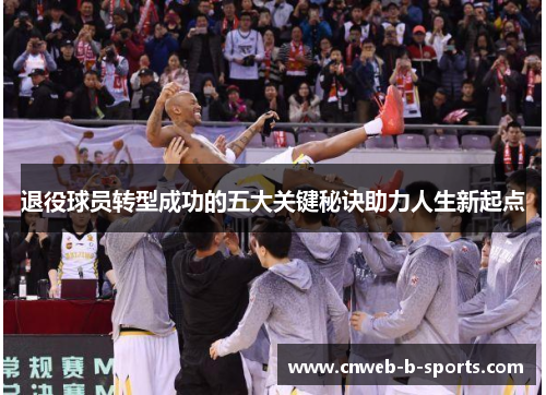 退役球员转型成功的五大关键秘诀助力人生新起点