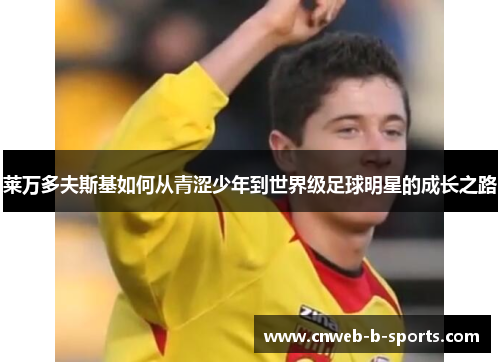 莱万多夫斯基如何从青涩少年到世界级足球明星的成长之路