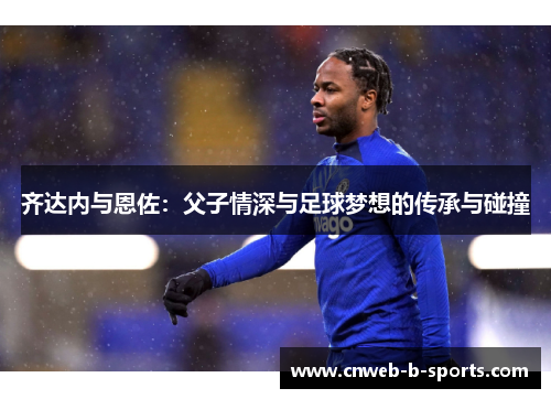 齐达内与恩佐：父子情深与足球梦想的传承与碰撞