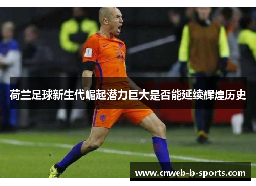 荷兰足球新生代崛起潜力巨大是否能延续辉煌历史