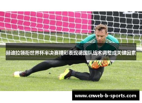 赫迪拉领衔世界杯半决赛精彩表现德国队战术调整成关键因素