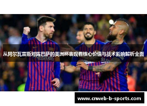 从阿尔瓦雷斯对阵巴萨的美洲杯表现看核心价值与战术影响解析全面