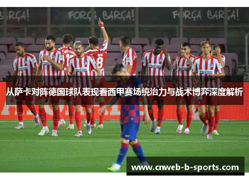 从萨卡对阵德国球队表现看西甲赛场统治力与战术博弈深度解析