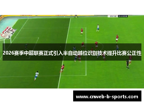 2026赛季中超联赛正式引入半自动越位识别技术提升比赛公正性