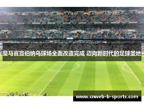 皇马官宣伯纳乌球场全面改造完成 迈向新时代的足球圣地
