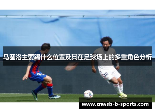 马塞洛主要踢什么位置及其在足球场上的多重角色分析