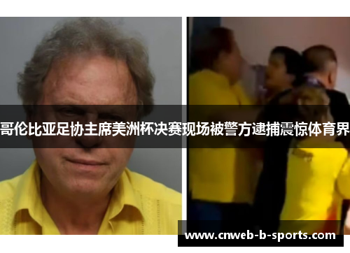 哥伦比亚足协主席美洲杯决赛现场被警方逮捕震惊体育界