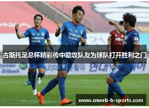 古斯托足总杯精彩传中助攻队友为球队打开胜利之门