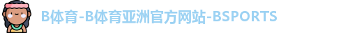 B体育-B体育亚洲官方网站-BSPORTS